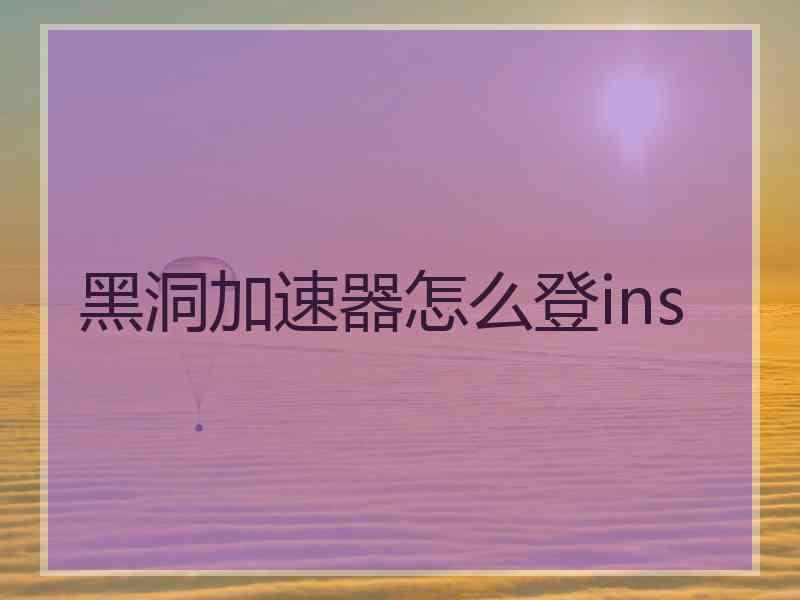 黑洞加速器怎么登ins