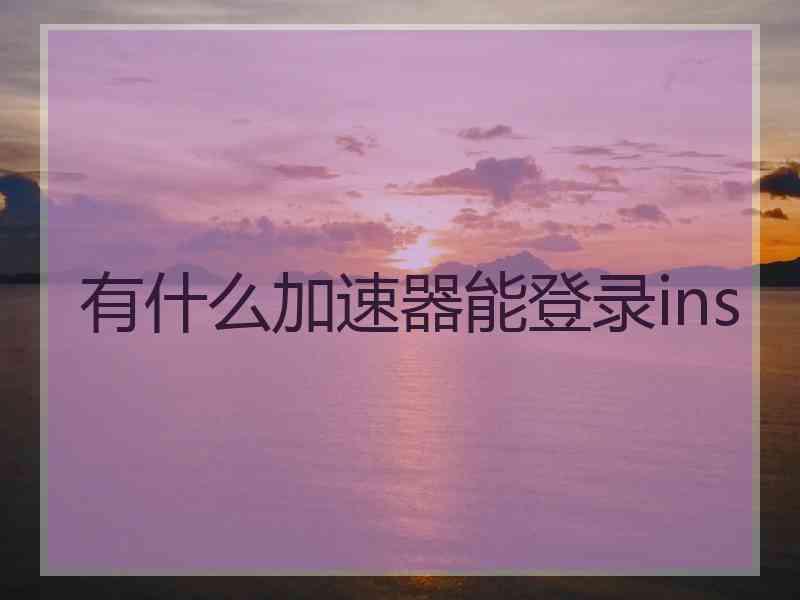 有什么加速器能登录ins