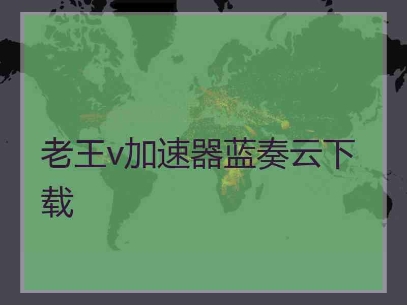 老王v加速器蓝奏云下载