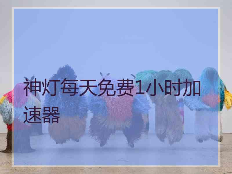 神灯每天免费1小时加速器