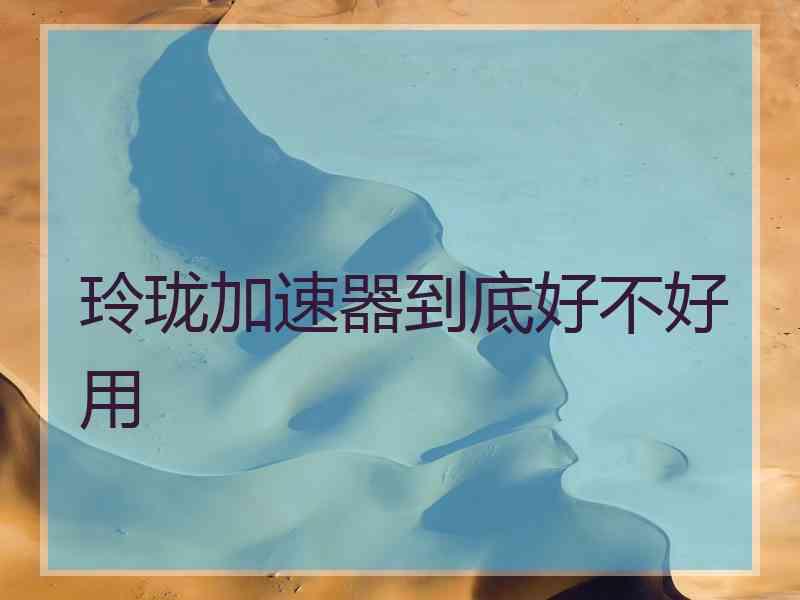 玲珑加速器到底好不好用