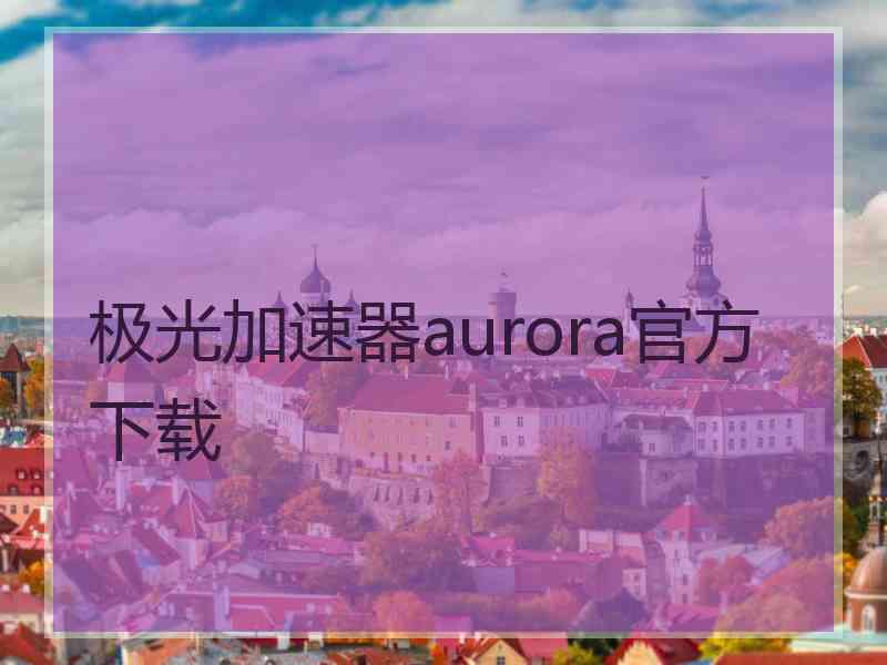 极光加速器aurora官方下载