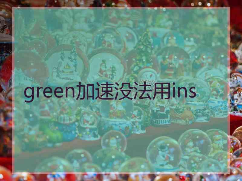 green加速没法用ins