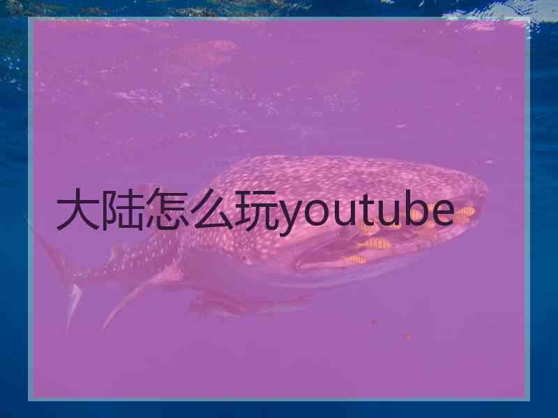 大陆怎么玩youtube