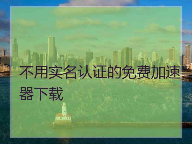 不用实名认证的免费加速器下载