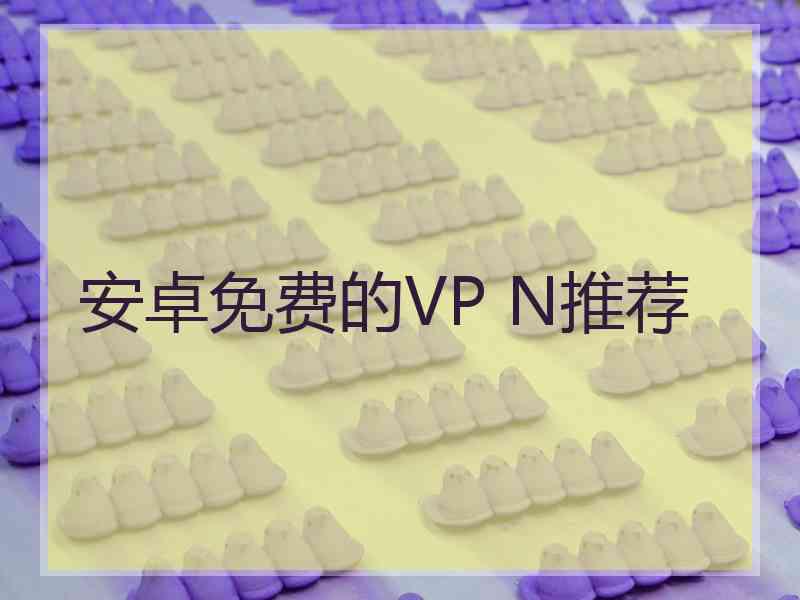 安卓免费的VP N推荐