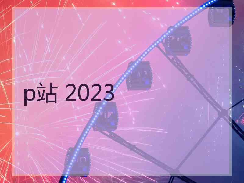 p站 2023