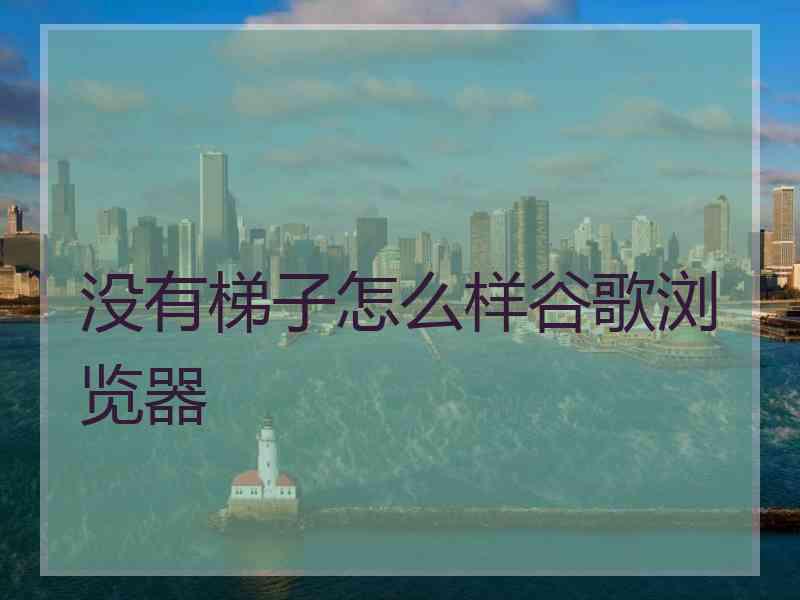 没有梯子怎么样谷歌浏览器