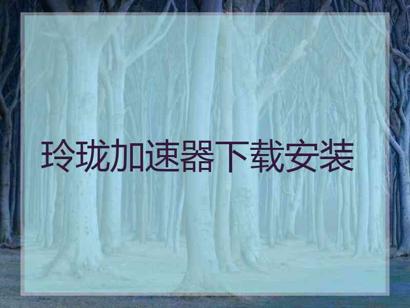 玲珑加速器下载安装