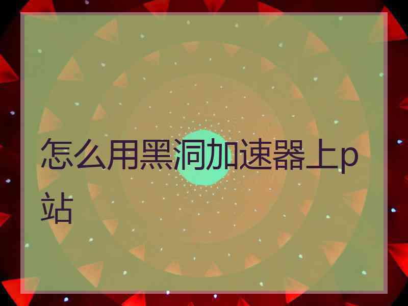 怎么用黑洞加速器上p站