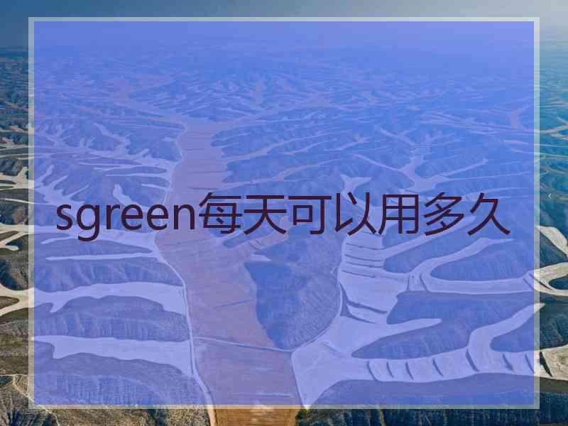 sgreen每天可以用多久