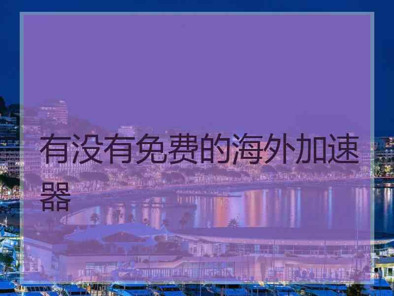 有没有免费的海外加速器