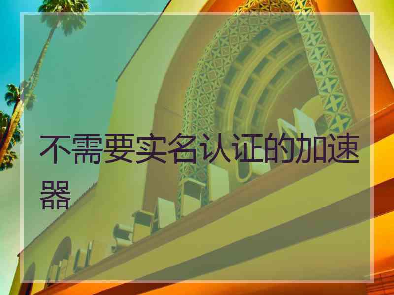 不需要实名认证的加速器