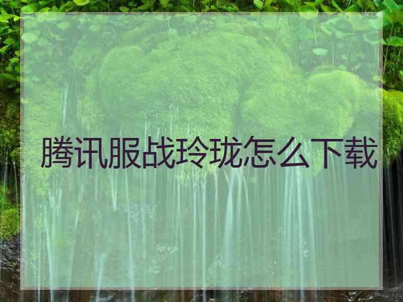 腾讯服战玲珑怎么下载