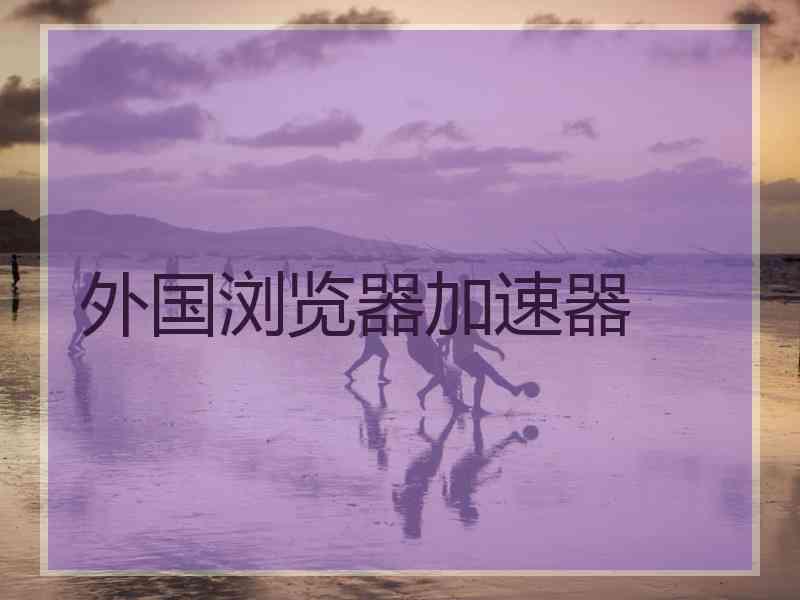 外国浏览器加速器