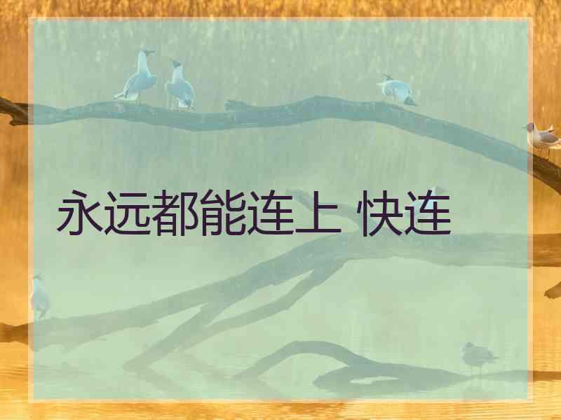 永远都能连上 快连