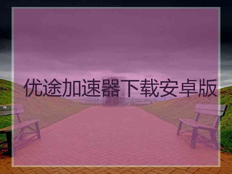 优途加速器下载安卓版