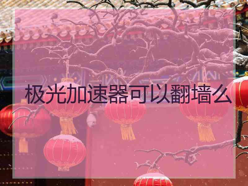 极光加速器可以翻墙么