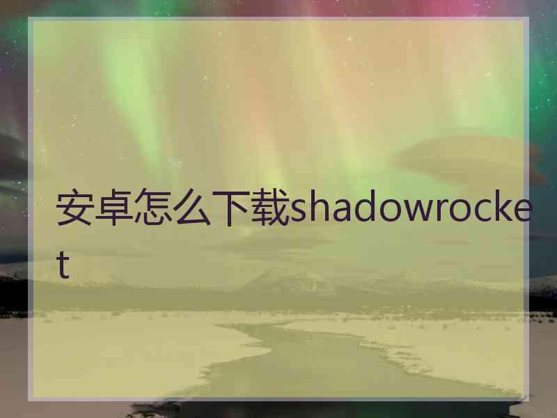 安卓怎么下载shadowrocket