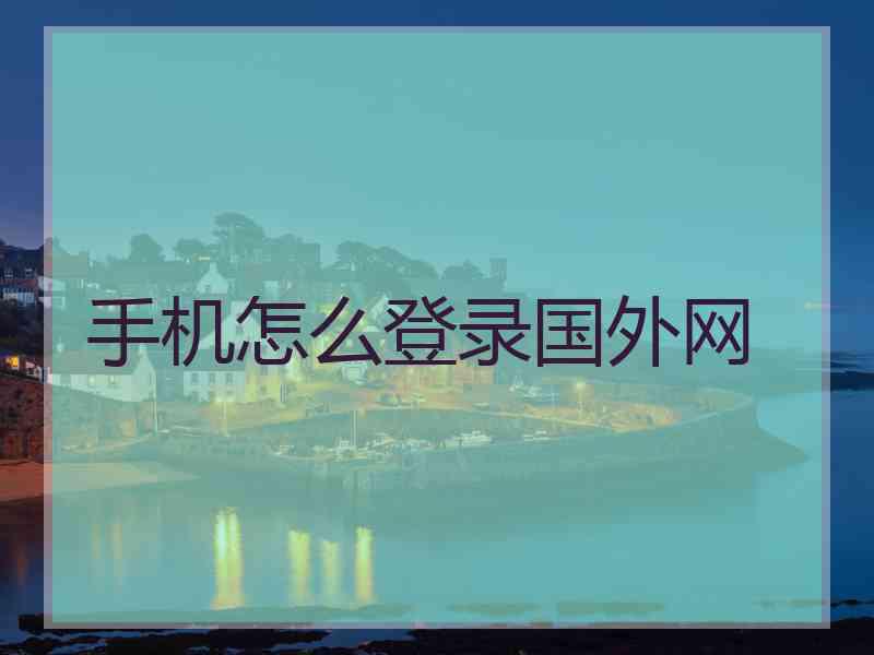 手机怎么登录国外网