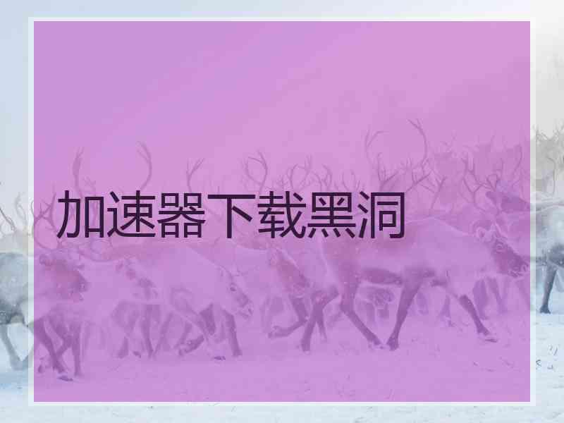 加速器下载黑洞
