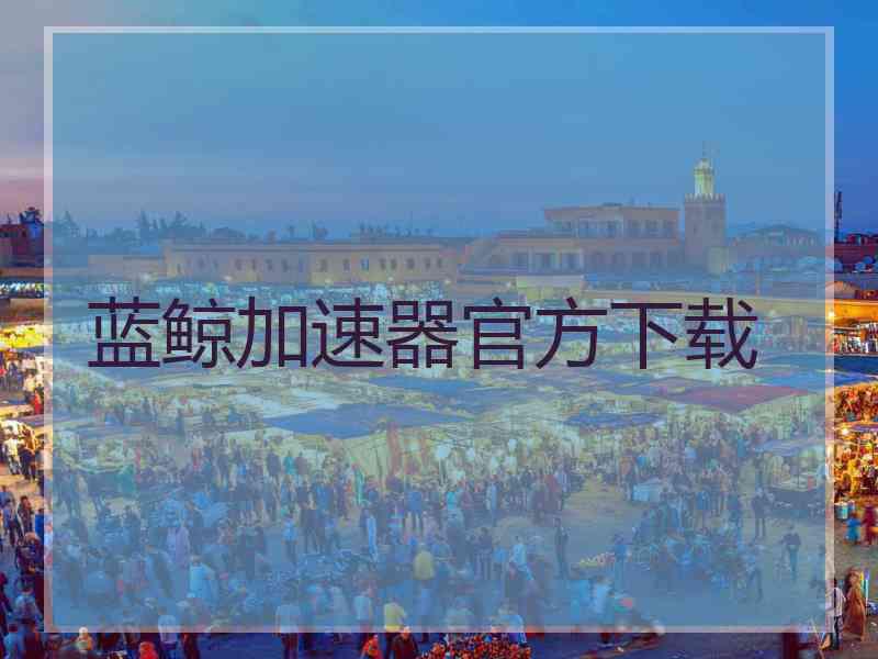 蓝鲸加速器官方下载