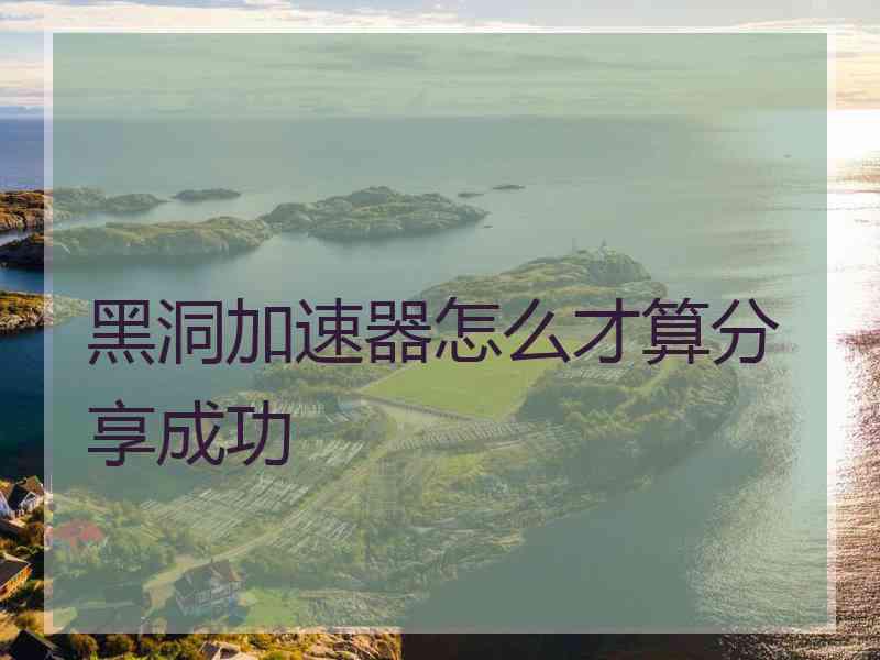 黑洞加速器怎么才算分享成功