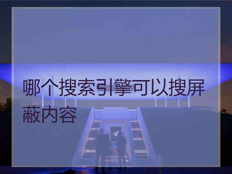 哪个搜索引擎可以搜屏蔽内容
