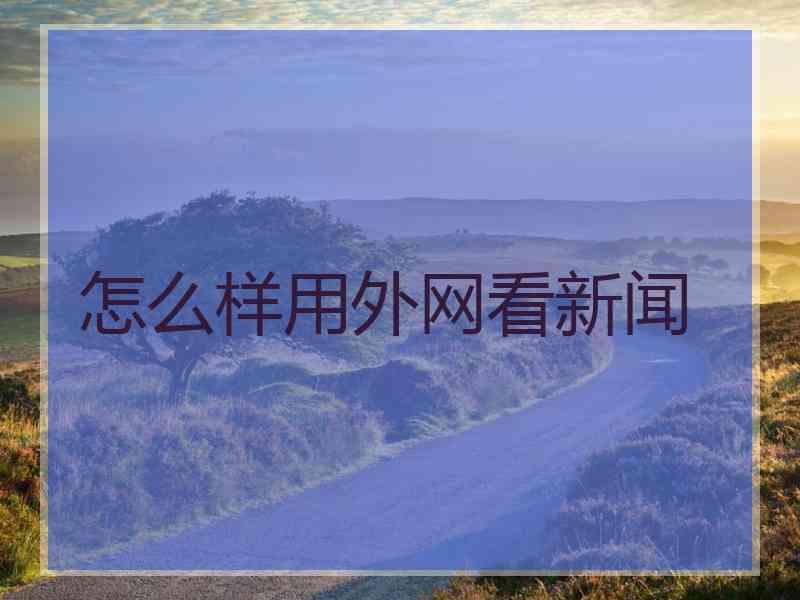 怎么样用外网看新闻