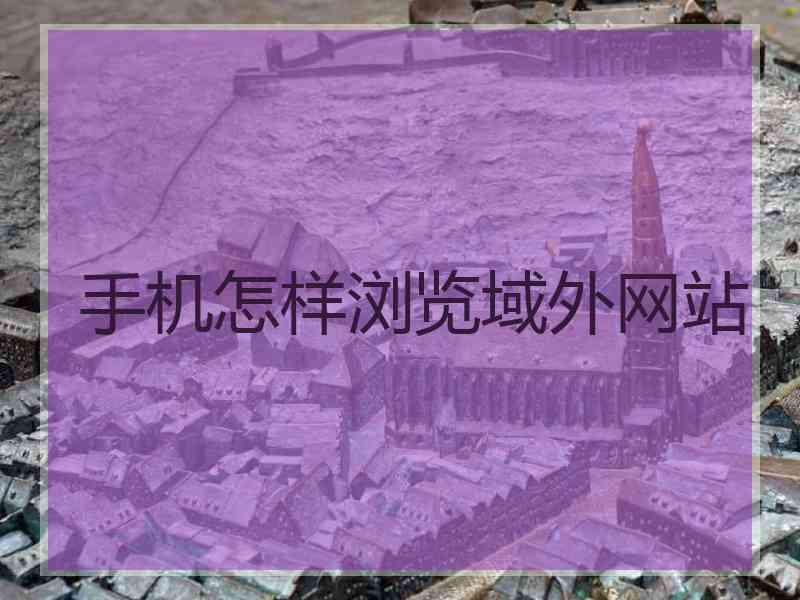 手机怎样浏览域外网站