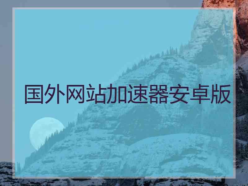 国外网站加速器安卓版