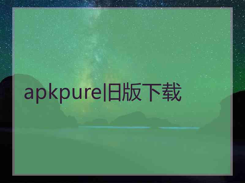 apkpure旧版下载
