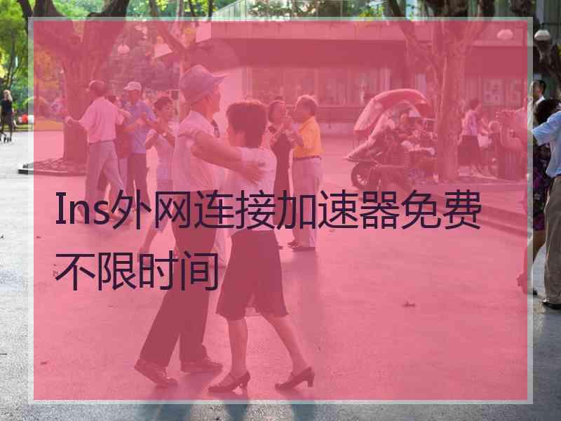 Ins外网连接加速器免费不限时间