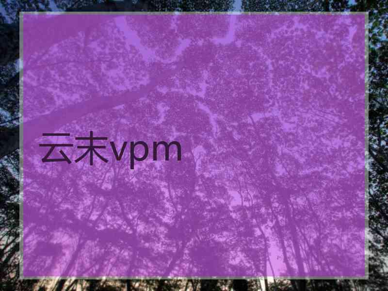 云末vpm