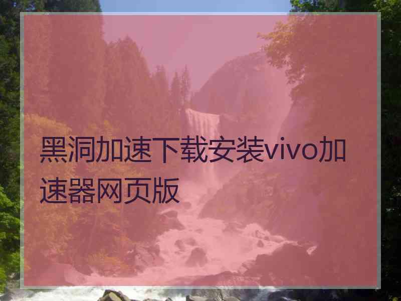 黑洞加速下载安装vivo加速器网页版