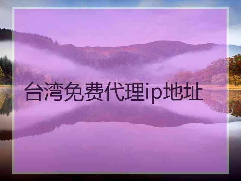 台湾免费代理ip地址