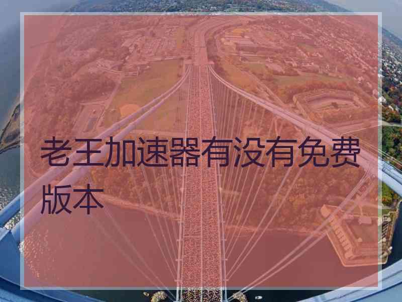 老王加速器有没有免费版本
