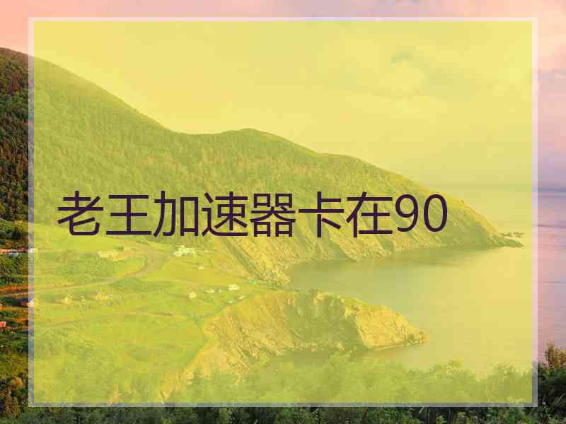 老王加速器卡在90