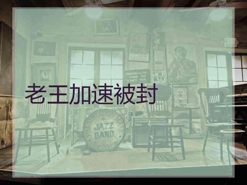 老王加速被封