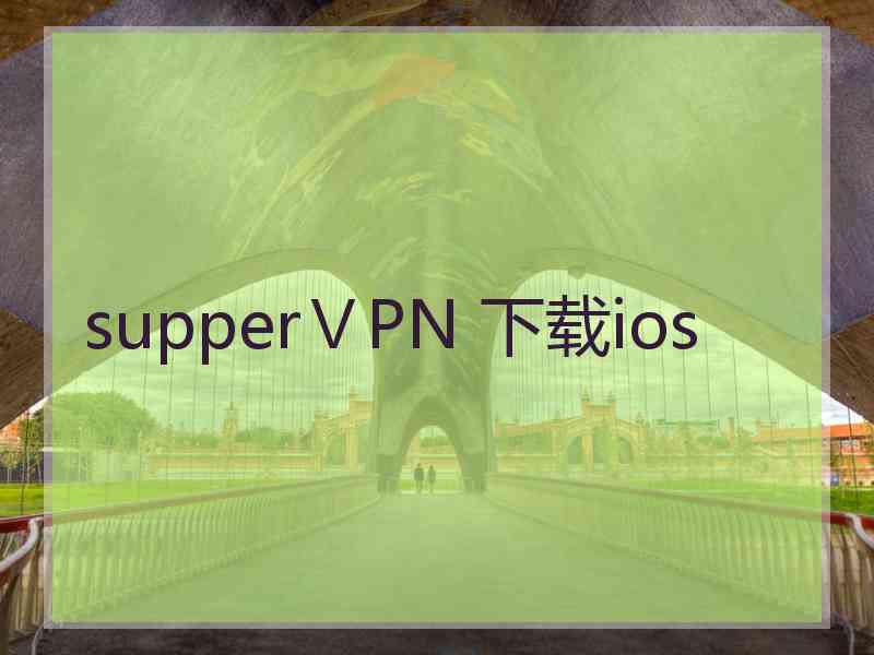 supperⅤPN 下载ios