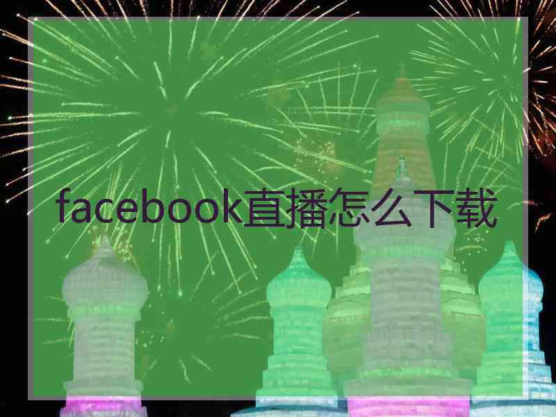 facebook直播怎么下载