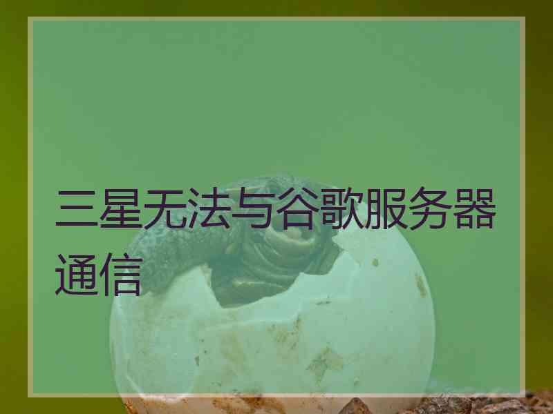 三星无法与谷歌服务器通信