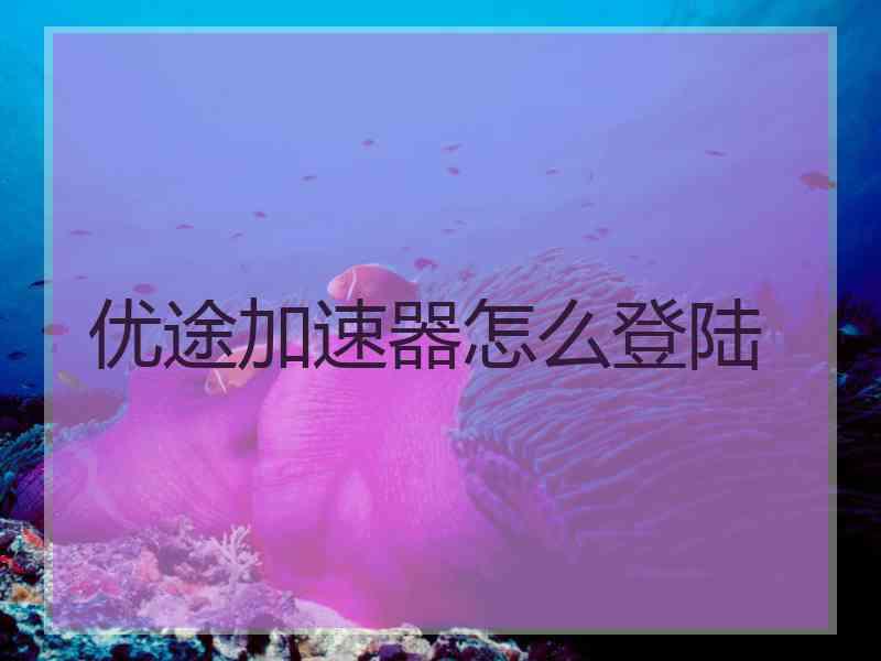 优途加速器怎么登陆