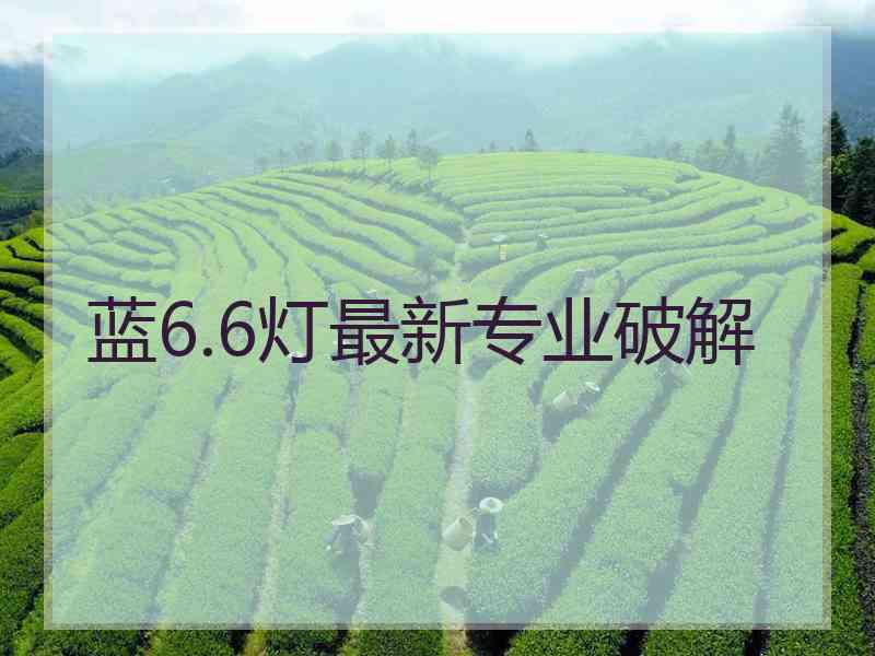 蓝6.6灯最新专业破解
