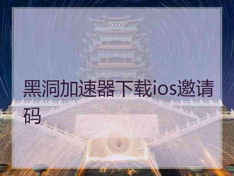 黑洞加速器下载ios邀请码