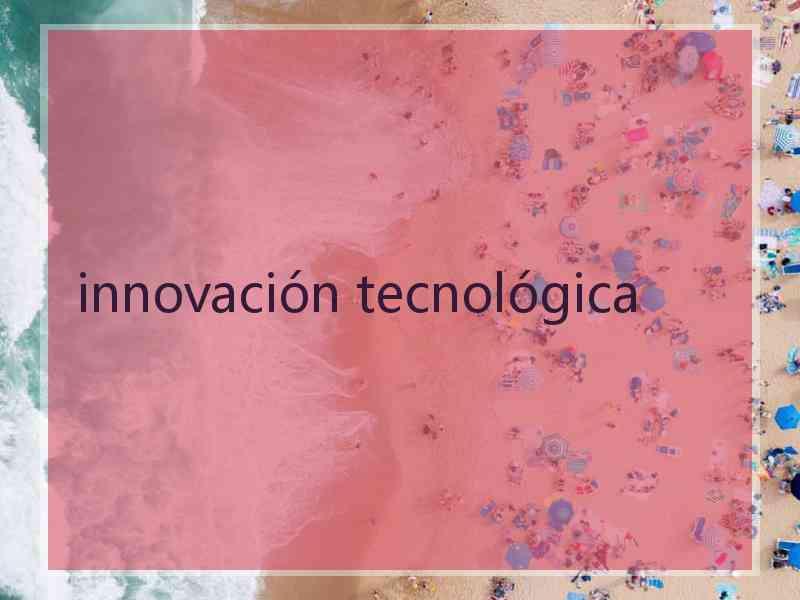 innovación tecnológica