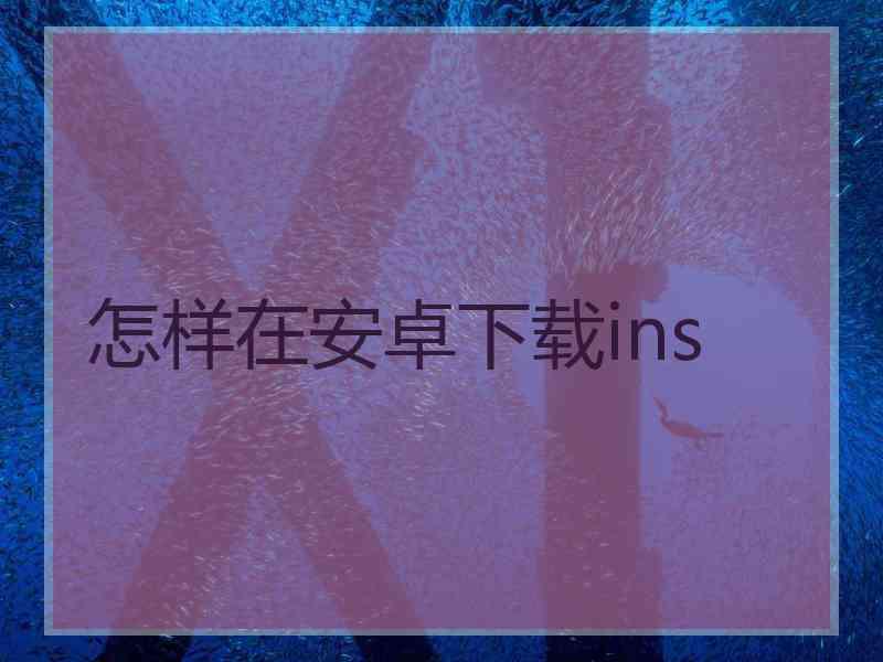 怎样在安卓下载ins
