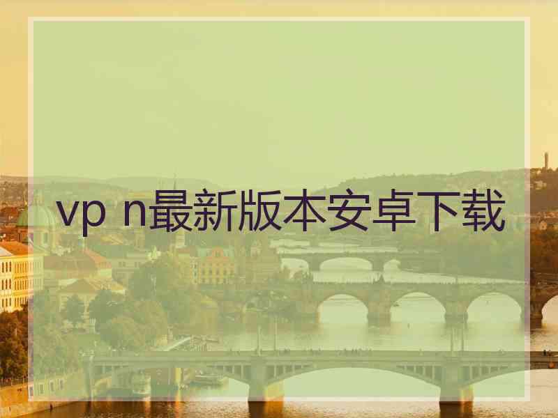 vp n最新版本安卓下载