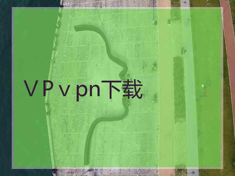ⅤPⅴpn下载