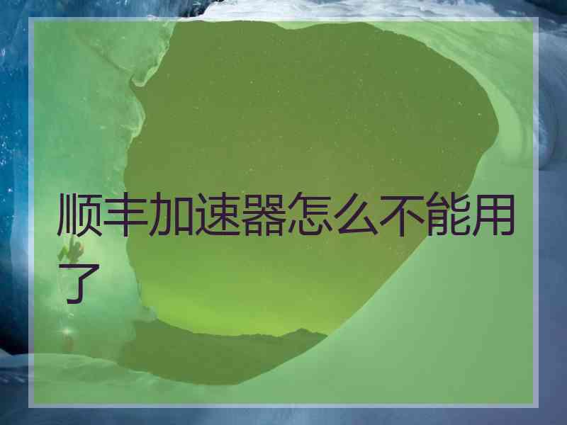 顺丰加速器怎么不能用了